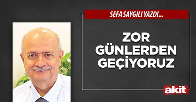 Zor günlerden geçiyoruz