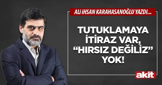 Tutuklamaya itiraz var, “hırsız değiliz” yok!