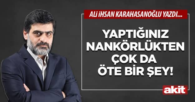 Yaptığınız nankörlükten çok da öte bir şey!