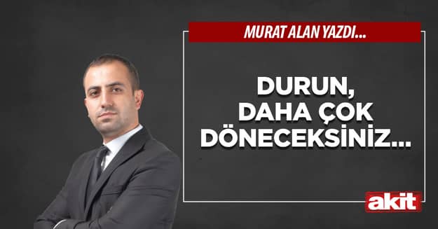 Durun, daha çok döneceksiniz…