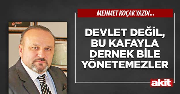 Devlet değil, bu kafayla dernek bile yönetemezler