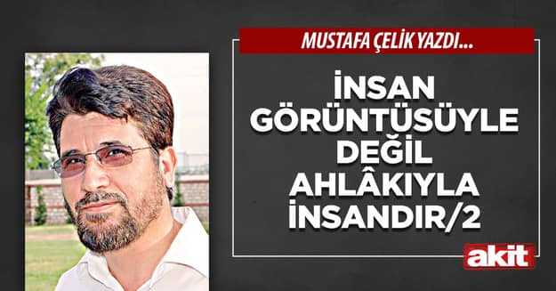 İnsan; görüntüsüyle değil ahlâkıyla insandır (2)