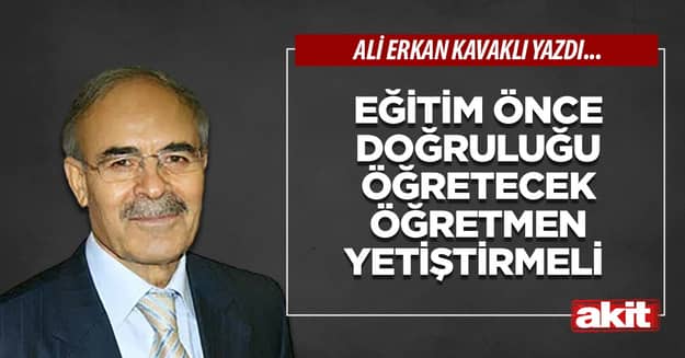 Eğitim önce doğruluğu öğretecek öğretmen yetiştirmeli 