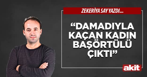 “Damadıyla kaçan kadın başörtülü çıktı”