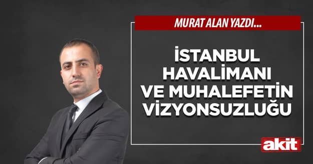 İstanbul Havalimanı ve muhalefetin vizyonsuzluğu