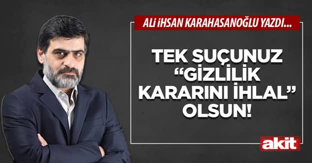 Tek suçunuz “gizlilik kararını ihlal” olsun!