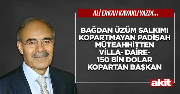 Bağdan üzüm salkımı kopartmayan padişah Müteahhitten villa- daire- 150 bin dolar kopartan başkan