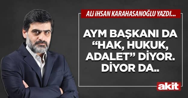 AYM Başkanı da “Hak, hukuk, adalet” diyor. Diyor da..