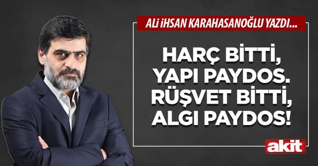 Harç bitti, yapı paydos. Rüşvet bitti, algı paydos!