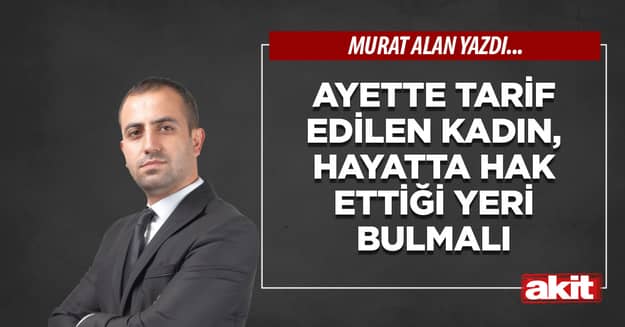 Ayette tarif edilen kadın, hayatta hak ettiği yeri bulmalı