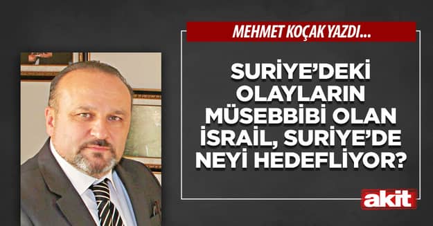 Suriye’deki olayların müsebbibi olan İsrail, Suriye’de neyi hedefliyor?