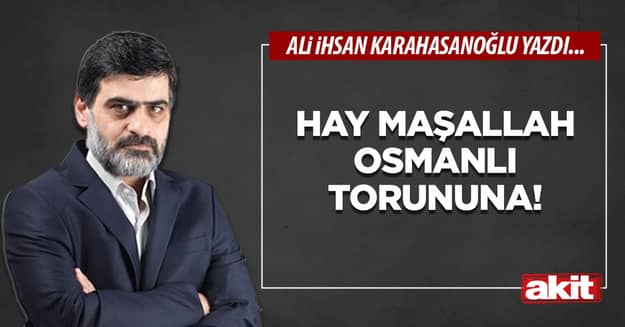 Hay maşallah Osmanlı torununa!