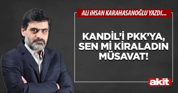 Kandil’i PKK’ya, sen mi kiraladın Müsavat!