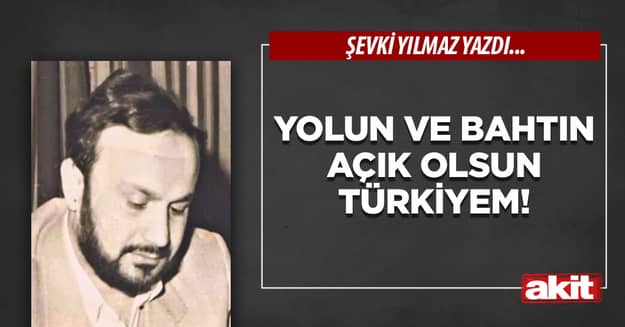 Yolun ve bahtın açık olsun Türkiyem!