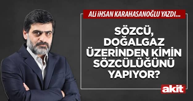 Sözcü, doğalgaz üzerinden kimin sözcülüğünü yapıyor?