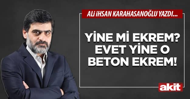 Yine mi Ekrem? Evet yine o beton Ekrem!