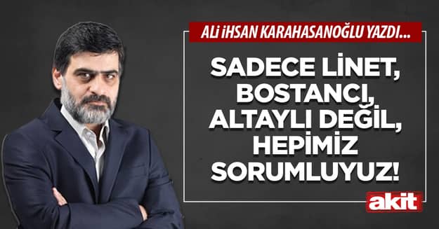 Sadece Linet, Bostancı, Altaylı değil, hepimiz sorumluyuz!