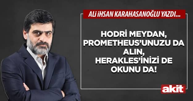 Hodri meydan, Prometheus’unuzu da alın, Herakles’inizi de okunu da!