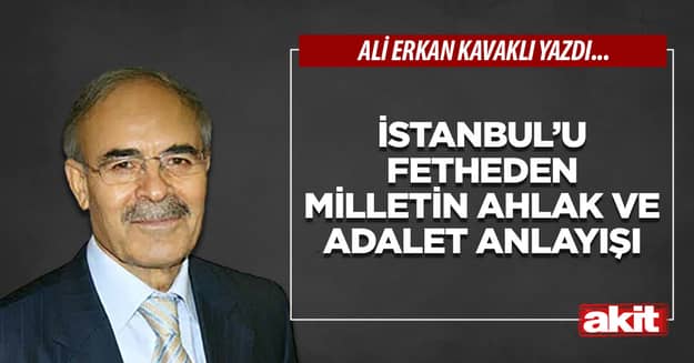 İstanbul’u fetheden milletin ahlak ve adalet anlayışı