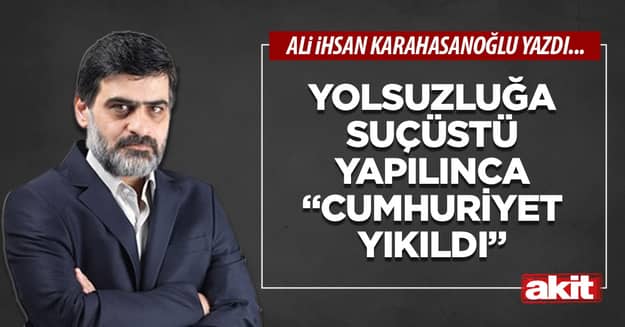 Yolsuzluğa suçüstü yapılınca “Cumhuriyet yıkıldı”
