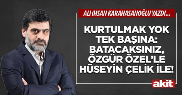 Kurtulmak yok tek başına: Batacaksınız, Özgür Özel’le Hüseyin Çelik ile!