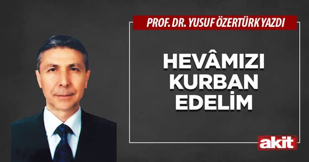 Hevâmızı kurban edelim