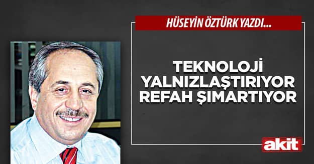 Teknoloji yalnızlaştırıyor refah şımartıyor