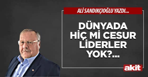 Dünyada hiç mi cesur liderler yok?...