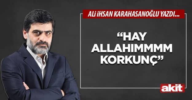 “Hay Allahımmmm korkunç”