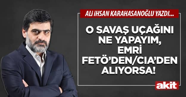 O savaş uçağını ne yapayım, emri FETÖ’den/CIA’den alıyorsa!