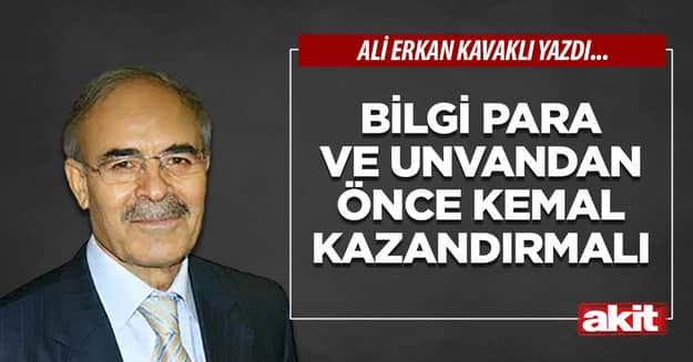 Bilgi para ve unvandan önce kemal kazandırmalı