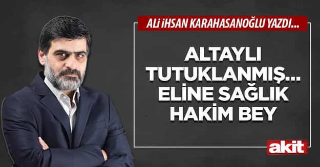 Altaylı tutuklanmış… Eline sağlık hakim bey