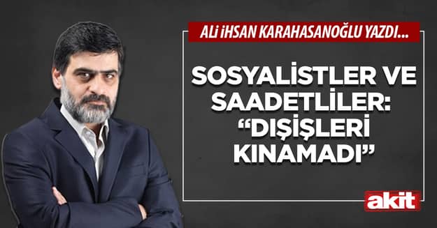 Sosyalistler ve Saadetliler: “Dışişleri Kınamadı”