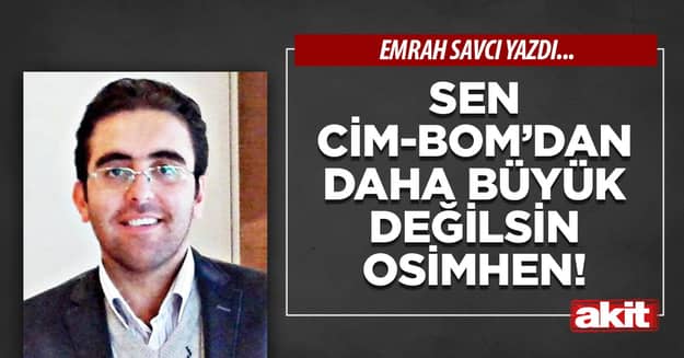 Sen Cim-Bom’dan daha büyük değilsin Osimhen!