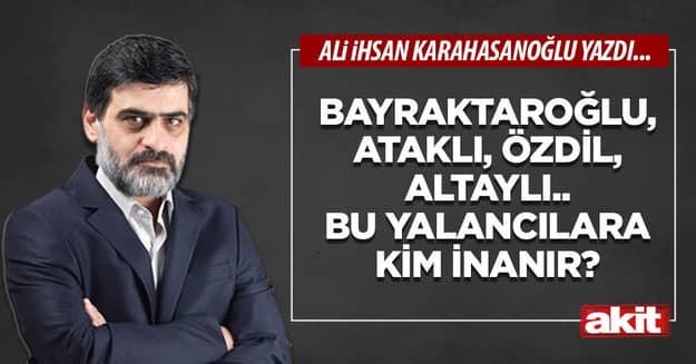 Bayraktaroğlu, Ataklı, Özdil, Altaylı.. Bu yalancılara kim inanır?