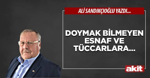 Doymak bilmeyen esnaf ve tüccarlara…
