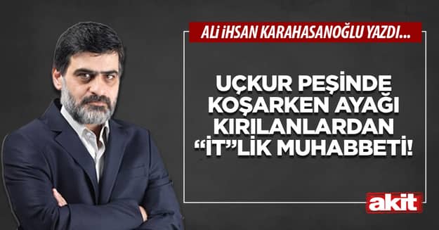 Uçkur peşinde koşarken ayağı kırılanlardan “İt”lik muhabbeti!