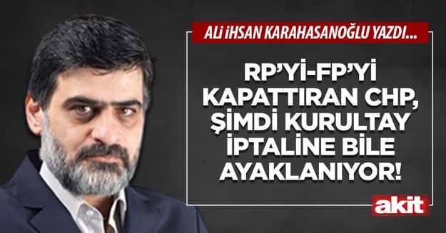 RP’yi-FP’yi kapattıran CHP, şimdi kurultay iptaline bile ayaklanıyor!