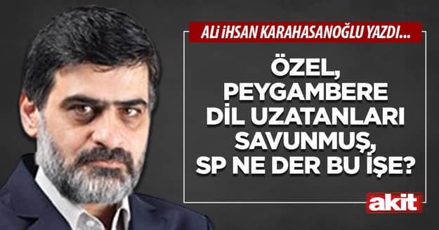 Özel, peygambere dil uzatanları savunmuş, SP ne der bu işe?