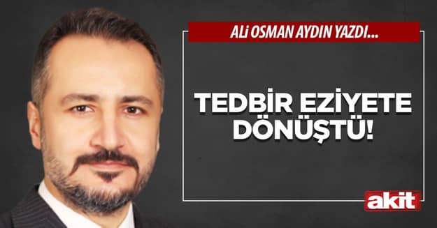 Tedbir Eziyete Dönüştü!