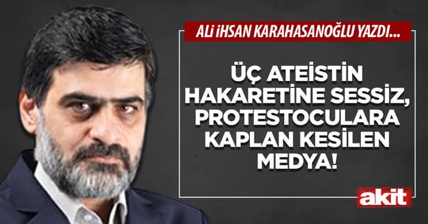 Üç ateistin hakaretine sessiz, protestoculara kaplan kesilen medya!