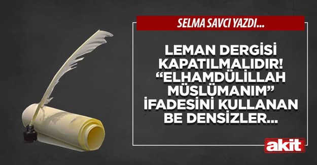Leman Dergisi kapatılmalıdır! “Elhamdülillah Müslümanım” ifadesini kullanan be densizler...