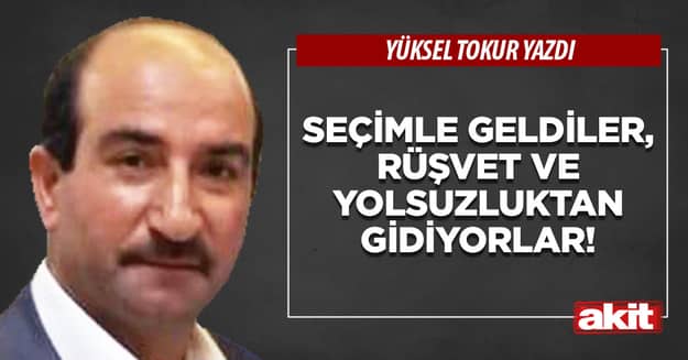 Seçimle geldiler, rüşvet ve yolsuzluktan gidiyorlar!