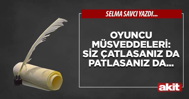 Oyuncu müsveddeleri: Siz çatlasanız da patlasanız da...
