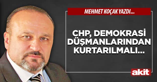 CHP, demokrasi düşmanlarından kurtarılmalı…