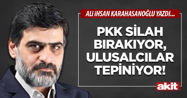 PKK silah bırakıyor, ulusalcılar tepiniyor!