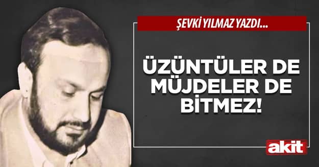 Üzüntüler de müjdeler de bitmez!