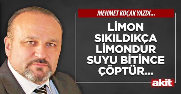 Limon sıkıldıkça limondur suyu bitince çöptür…