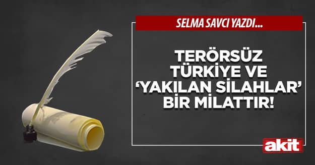 Terörsüz Türkiye ve ‘yakılan silahlar’ bir milattır!