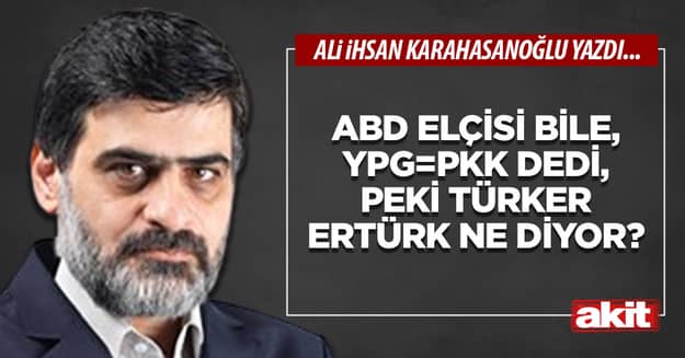 ABD elçisi bile, YPG=PKK dedi, peki Türker Ertürk ne diyor?